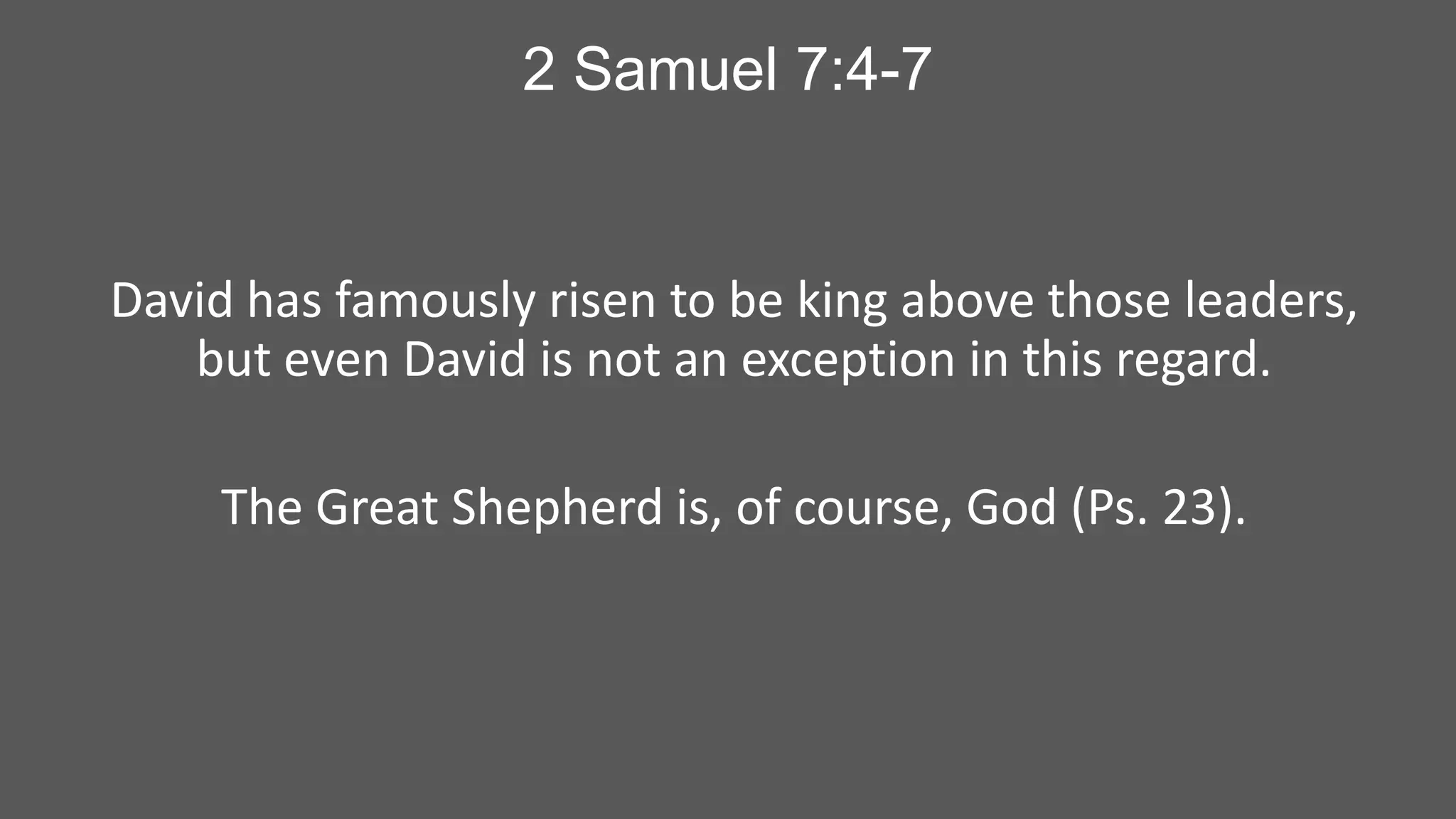 2 Samuel 7:4-7

David has famously risen to be king above those leaders,
but even David is not an exception in this regard.
The Great Shepherd is, of course, God (Ps. 23).

 
