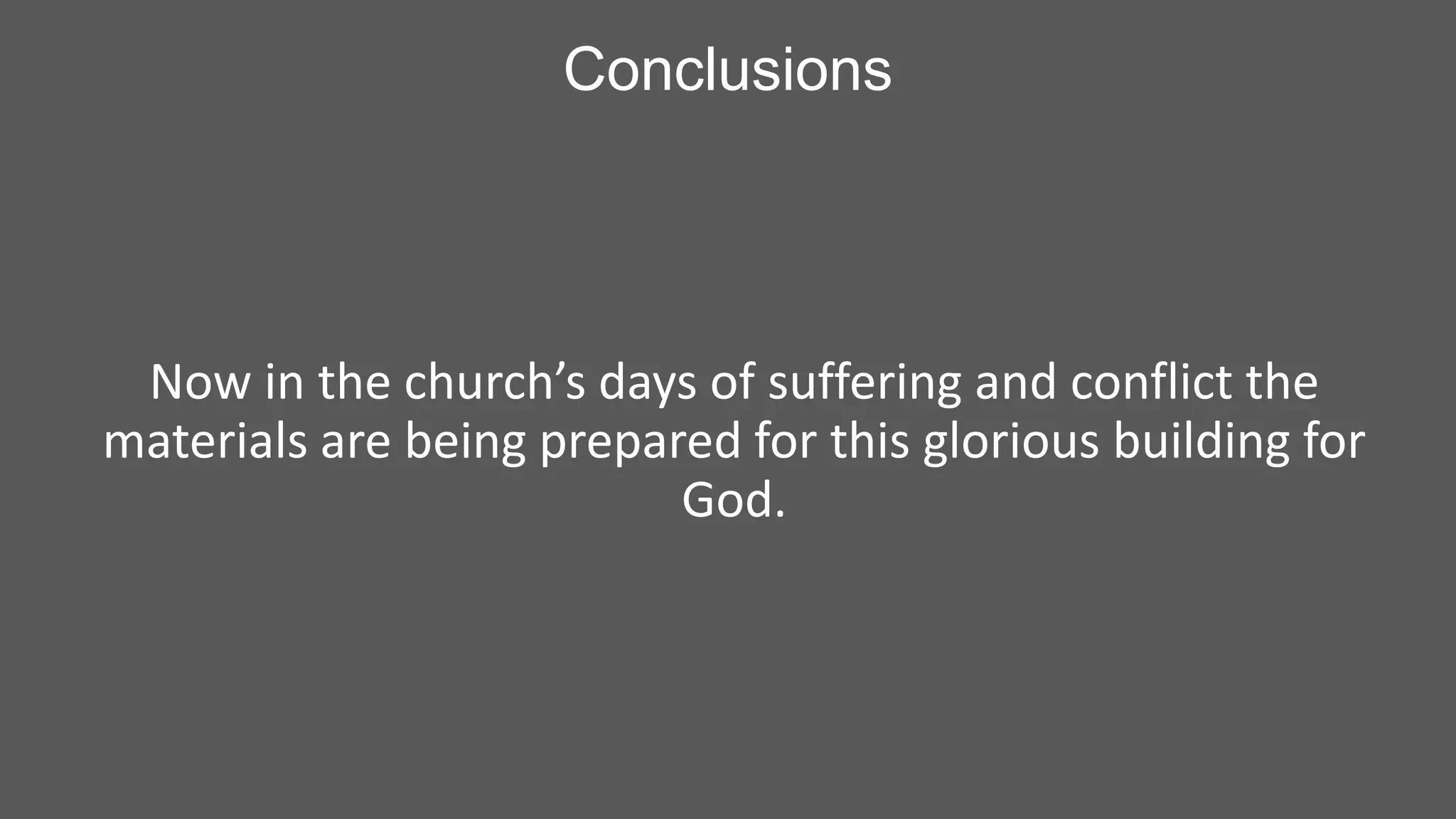Conclusions

Now in the church’s days of suffering and conflict the
materials are being prepared for this glorious building for
God.

 