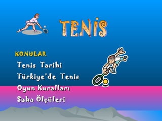 KONULARKONULAR
Tenis TarihiTenis Tarihi
Türkiye’de TenisTürkiye’de Tenis
Oyun KurallarıOyun Kuralları
Saha ÖlçüleriSaha Ölçüleri
 