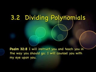3.2 Dividing Polynomials



Psalm 32:8 I will instruct you and teach you in
the way you should go; I will counsel you with
my eye upon you.
 