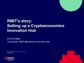 11
RMIT's story:
Setting up a Cryptoeconomics
Innovation Hub
Dr Chris Berg
Co-Director, RMIT Blockchain Innovation Hub
March 2020
 