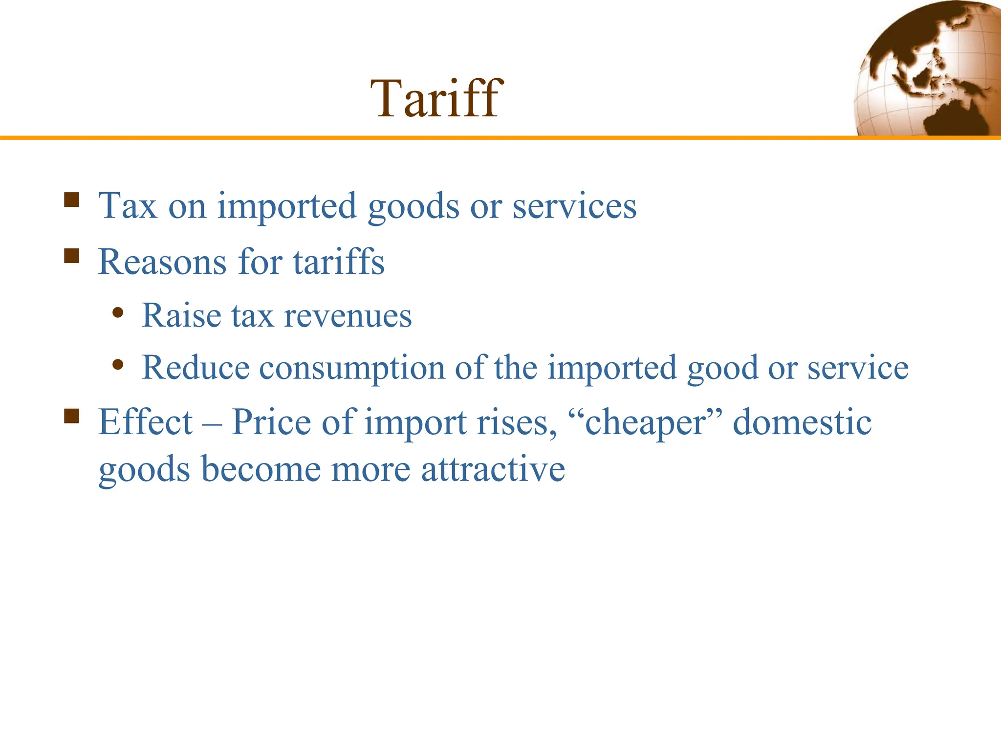 Tariff
 Tax on imported goods or services
 Reasons for tariffs
• Raise tax revenues
• Reduce consumption of the imported good or service
 Effect – Price of import rises, “cheaper” domestic
goods become more attractive
 