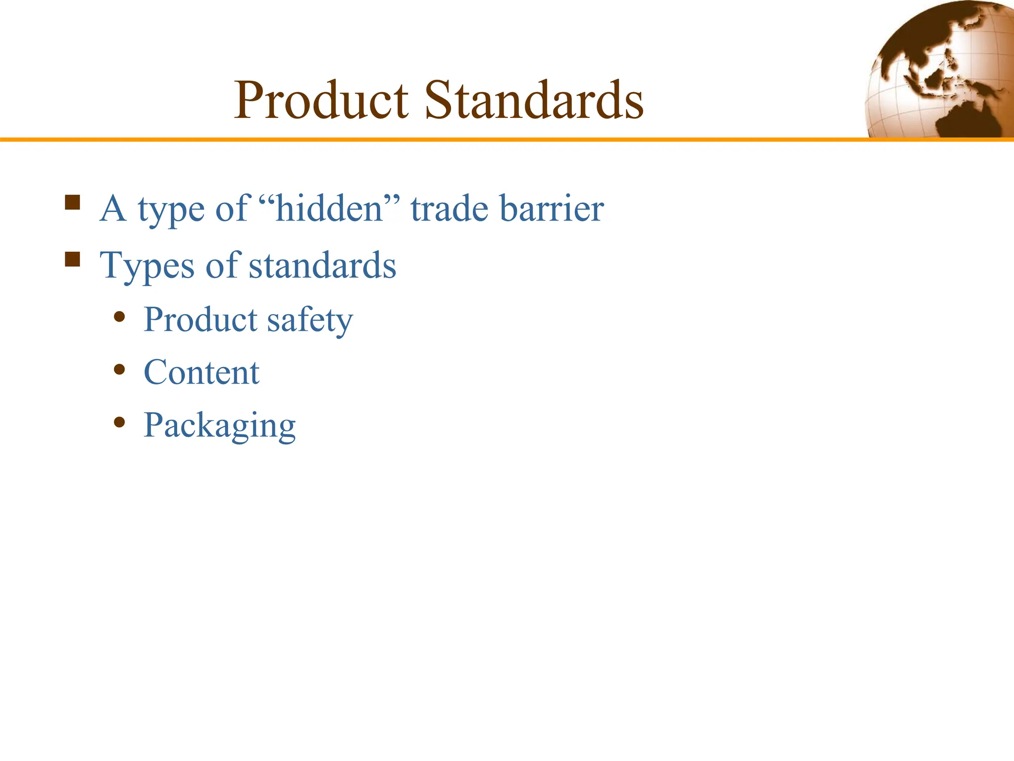 Product Standards
 A type of “hidden” trade barrier
 Types of standards
• Product safety
• Content
• Packaging
 