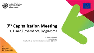 7th Capitalization Meeting
EU Land Governance Programme
FAO
Rome, Italy
26 – 29 June, 2018
Dr. Oliver Schönweger
Project Manager
Gesellschaft für Internationale Zusammenarbeit (GIZ) GmbH
 