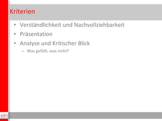 Kriterien
 • Verständlichkeit und Nachvollziehbarkeit
 • Präsentation
 • Analyse und Kritischer Blick
    – Was gefällt, was nicht?
 