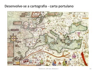 Desenvolve-se a cartografia - carta portulano
História A, 10º ano, Mòdulo 3 14
 