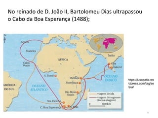 4
No reinado de D. João II, Bartolomeu Dias ultrapassou
o Cabo da Boa Esperança (1488);
https://lusopatia.wo
rdpress.com/tag/se
reia/
 