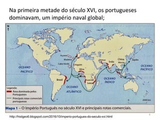 6
Na primeira metade do século XVI, os portugueses
dominavam, um império naval global;
http://histgeo6.blogspot.com/2016/10/imperio-portugues-do-seculo-xvi.html
 
