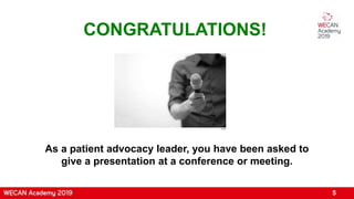 CONGRATULATIONS!
As a patient advocacy leader, you have been asked to
give a presentation at a conference or meeting.
5
Flickr
 