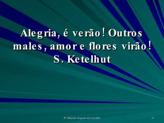 Alegria, é verão! Outros males, amor e flores virão! S. Ketelhut 