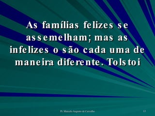 As famílias felizes se assemelham; mas as infelizes o são cada uma de maneira diferente. Tolstoi 