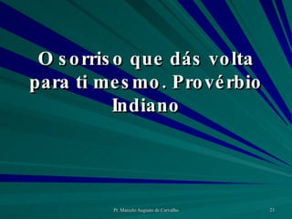 O sorriso que dás volta para ti mesmo. Provérbio Indiano 