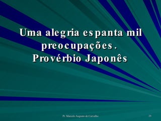 Uma alegria espanta mil preocupações.  Provérbio Japonês 