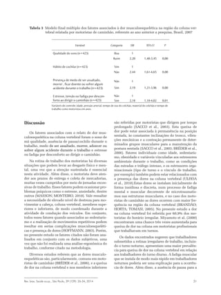 Rev. bras. Saúde ocup., São Paulo, 39 (129): 26-34, 2014 31
Discussão
Os fatores associados com o relato de dor mus-
culoesquelética na coluna vertebral foram o sono de
má qualidade, ausência de pausa/cochilo durante o
trabalho, medo de ser assaltado, morrer, adoecer ou
sofrer algum acidente durante o trabalho e estresse
ou fadiga por desconforto ao dirigir o caminhão.
Na rotina de trabalho dos motoristas há diversas
situações que podem levar ao desgaste físico e men-
tal, uma vez que a atenção sustentada é essencial
nesta atividade. Além disso, o motorista deve aten-
der aos prazos de entrega e coleta de mercadorias,
muitas vezes cumpridos por meio de jornadas exces-
sivas de trabalho. Esses fatores podem ocasionar pro-
blemas psíquicos como o estresse, ansiedade, dentre
outros (MASSON; MONTEIRO, 2010). Vale ressaltar
a necessidade de elevado nível de destreza para mo-
vimentar a cabeça, coluna vertebral, membros supe-
riores e inferiores, de modo coordenado durante a
atividade de condução dos veículos. Em conjunto,
todos esses fatores quando associados ao sedentaris-
mo e a realização de movimentos repetitivos podem
resultar em serias complicações musculoesqueléti-
cas e presença de dores (HOFFMANN, 2003). Porém,
no presente estudo os fatores citados não foram ana-
lisados em conjunto com os dados subjetivos, uma
vez que não foi realizada uma análise ergonômica do
trabalho, conforme citado na metodologia.
Diversos estudos referem que as dores musculo-
esqueléticas são, particularmente, comuns em moto-
ristas de caminhão (BRÉDER et al., 2006), e a queixa
de dor na coluna vertebral e nos membros inferiores
são referidas por motoristas que dirigem por tempo
prolongado (SACCO et al., 2003). Esta queixa de
dor pode estar associada à permanência na posição
sentada, às constantes inclinações do tronco, vibra-
ções mecânicas e a contração permanente de deter-
minados grupos musculares para a manutenção da
postura sentada (SACCO et al., 2003; BRÉDER et al.,
2006). Fatores individuais como idade, sedentaris-
mo, obesidade e variáveis vinculadas aos estressores
ambientais durante o trabalho, como as condições
das estradas e tráfego intenso, e os estressores orga-
nizacionais (tipo de turno e o vínculo de trabalho,
por exemplo) também podem estar relacionados com
a presença das dores na coluna vertebral (ULHOA
et al., 2010).Estas dores se instalam inicialmente de
forma insidiosa e discreta, num processo de fadiga
mental e muscular decorrente de microtraumatis-
mos nas estruturas musculares, e no caso dos moto-
ristas de caminhão as dores ocorrem com maior fre-
quência na região da coluna vertebral (BRANDÃO;
HORTA; TOMASI, 2005). No presente estudo a dor
na coluna vertebral foi referida por 60,9% dos mo-
toristas do horário irregular. Miyamoto et al. (2000)
encontraram uma chance três vezes aumentada para
queixa de dor na coluna em motoristas profissionais
que trabalhavam em turnos.
Os dados encontrados sugerem que trabalhadores
submetidos a rotinas irregulares de trabalho, incluin-
do o turno noturno, apresentam uma maior prevalên-
cia para queixa de dor na coluna vertebral em relação
aos trabalhadores do turno diurno. A fadiga muscular
que se instala de modo mais rápido em trabalhadores
noturnos poderia ser uma explicação para a ocorrên-
cia de dores. Além disso, a ausência de pausa para a
Variável Categoria OR 95% CI P
Qualidade do sono (n=423) Boa 1
Ruim 2,20 1,40-3,45 0,00
Hábito de cochilar (n=423) Sim 1
Não 2,44 1,61-4,65 0,00
Presença de medo de ser assaltado,
morrer , ficar doente ou sofrer algum
acidente durante o trabalho (n=423)
Não 1
Sim 2,19 1,21-3,96 0,00
Estresse, tensão ou fadiga por descon-
forto ao dirigir o caminhão (n=423)
Não 1
Sim 2,18 1,18-4,02 0,01
Variáveis de controle: idade, pressão arterial, tempo de uso do colchão, material do colchão e tempo de
trabalho como motoristas em anos.
Tabela 3 Modelo final múltiplo dos fatores associados à dor musculoesquelética na região da coluna ver-
tebral relatada por motoristas de caminhão, referente ao ano anterior a pesquisa, Brasil, 2007
 
