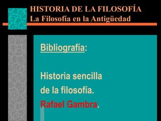 Bibliografía:
Historia sencilla
de la filosofía.
Rafael Gambra.
HISTORIA DE LA FILOSOFÍA
La Filosofía en la Antigüedad
 