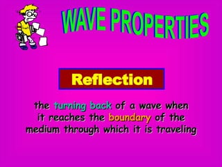 Reflection the  turning back  of a wave when it reaches the  boundary  of the medium through which it is traveling 