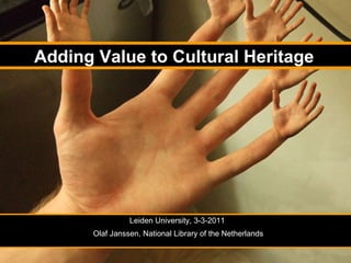 Leiden University, 3-3-2011  Olaf Janssen, National Library of the Netherlands Adding Value to Cultural Heritage 