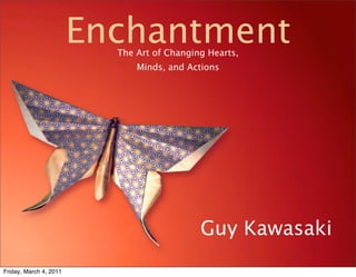 Enchantment
                          The Art of Changing Hearts,
                              Minds, and Actions




                                            Guy Kawasaki
Friday, March 4, 2011
 