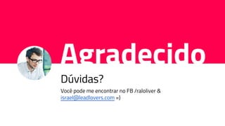 Agradecido
Dúvidas?
Você pode me encontrar no FB /raloliver &
israel@leadlovers.com =)
 