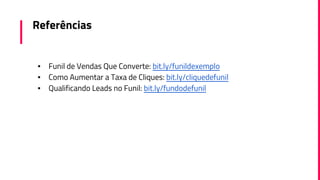 Referências
▪ Funil de Vendas Que Converte: bit.ly/funildexemplo
▪ Como Aumentar a Taxa de Cliques: bit.ly/cliquedefunil
▪ Qualificando Leads no Funil: bit.ly/fundodefunil
 