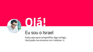 Olá!
Eu sou o Israel
Estou aqui para compartilhar algo contigo...
Você pode me encontrar em /raloliver =)
 