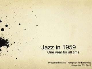 Jazz in 1959
One year for all time
Presented by Nik Thompson for Elderwise
November 7th, 2013
 