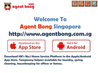 Welcome To
Agent Bong Singapore
http://www.agentbong.com.sg
Download HK's No.1 Home Service Platform in the Apple/Android
App Store. Temporary helpers available for laundry, spring
cleaning, housekeeping for offices or homes.
 