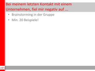 Bei meinem letzten Kontakt mit einem Unternehmen, fiel mir negativ auf ... Brainstorming in der Gruppe Min. 20 Beispiele! 