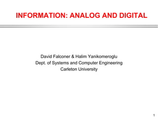 1
INFORMATION: ANALOG AND DIGITAL
David Falconer & Halim Yanikomeroglu
Dept. of Systems and Computer Engineering
Carleton University
 