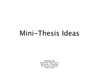 Mini-Thesis Ideas


           Conway Liao
     Spring 2009 - Major Studio 2
      MFA Design + Technology
       Parsons School of Design
             4 March 2009
 