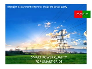 SMART POWER QUALITY
FOR SMART GRIDS
Intelligent measurement systems for energy and power quality
 