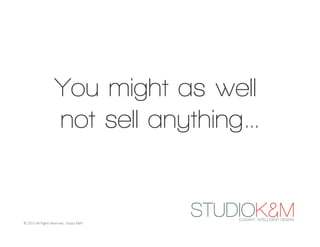 You might as well
                    not sell anything…


© 2010. All Rights Reserved. Studio K&M.
 