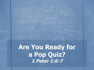 Are You Ready for
   a Pop Quiz?
   1 Peter 1:6-7
 