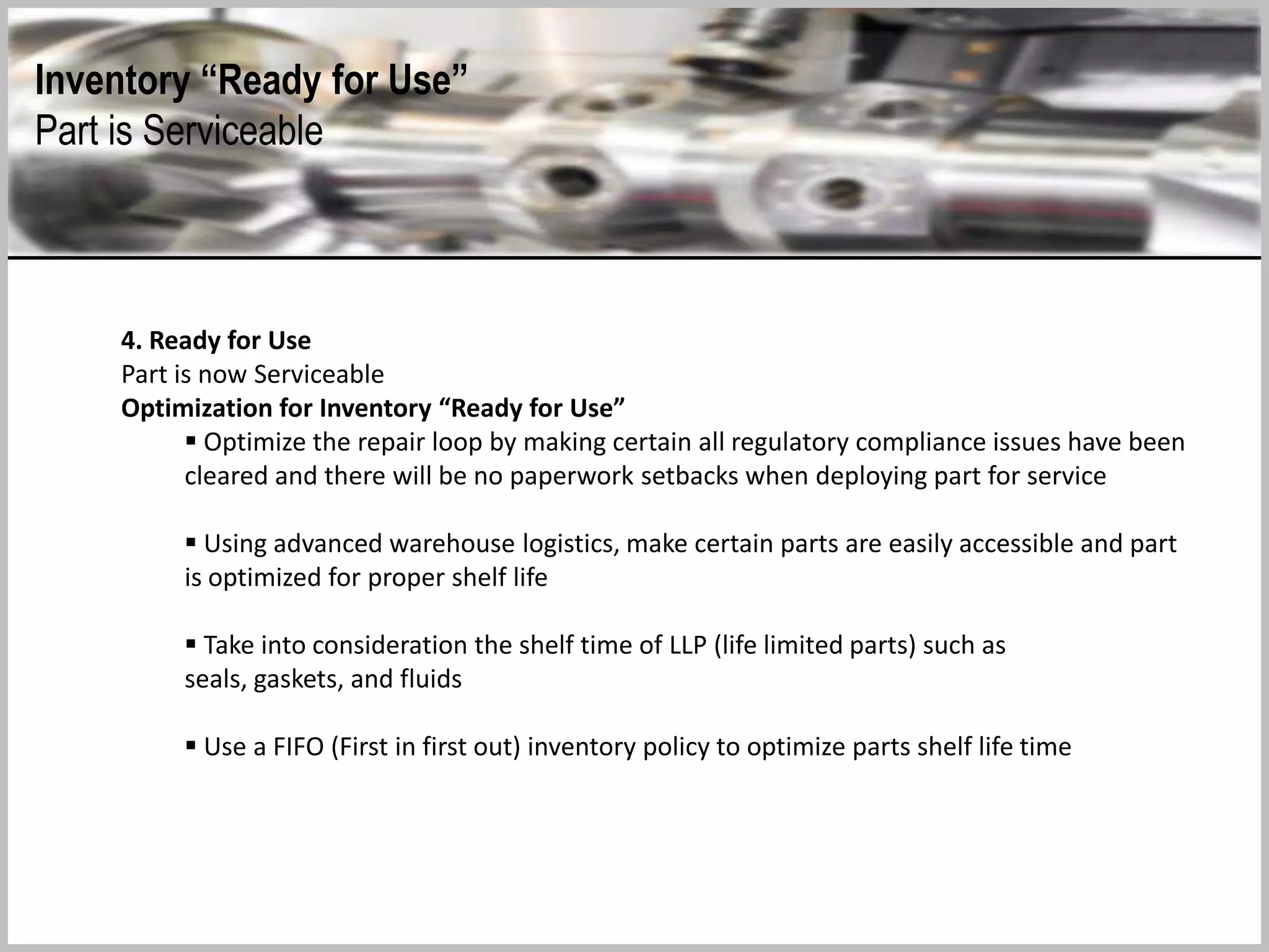 1. In the air (MTBF; MTBR; MTBUR)
Part is installed on an aircraft and subject to hard failure
Optimization for Inventory “In the Air”
 Efficient statistical information on MTBF, MTBR, MTBUR is necessary to predict demand
patterns
 RFID tags on “moving” inventory may identify where your inventory is going and the
destination for your replacement part. Optimally reducing the need for buying new parts
 Engineering initiatives for part reliability and value engineering will enhance “on wing”
time and will reduce inventories needed on the shelf in stores
 Dedicated pilot and flight engineering teams should be trained to note and report hard
failures for parts as they occur for efficient repair and deployment
 Big Data analytics from Aircraft HMS (Health Monitoring Systems) may predict part
failures and associated system failures and enhancements for maximum uptime of
revenue producing Aircraft. Use associations rules data modeling to develop rules and
algorithms to determine potential part failures and remedial actions.
Inventory “In the Air”
Part installed on Aircraft and subject to hard failure
 