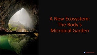 A New Ecosystem:
The Body’s
Microbial Garden
@DrBonnie360
 