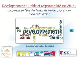 Développement durable et responsabilité sociétale :
   comment en faire des leviers de performance pour
                  mon entreprise ?




                 Réunion d'information 3 avril 2012




                                                      1
 