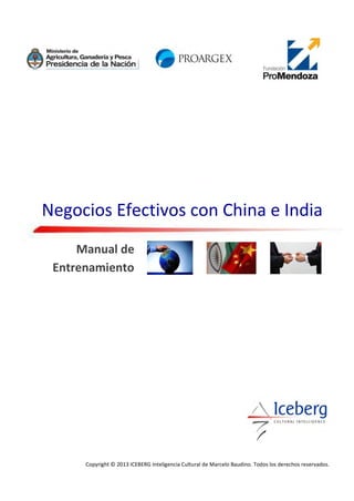 Negocios Efectivos con China e India
     Manual de
 Entrenamiento




      Copyright © 2013 ICEBERG Inteligencia Cultural de Marcelo Baudino. Todos los derechos reservados.
 