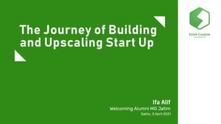 The Journey of Building
and Upscaling Start Up
Ifa Alif
Welcoming Alumni MG Jatim
Sabtu, 3 April 2021
 