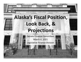 Senate Finance Committee
March 4, 2021
Legislative Finance Division
1
Alaska’s Fiscal Position,
Look Back, &
Projections
 