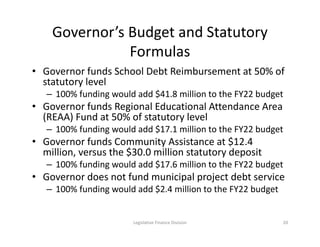 Governor’s Budget and Statutory
Formulas
• Governor funds School Debt Reimbursement at 50% of
statutory level
– 100% fundi...