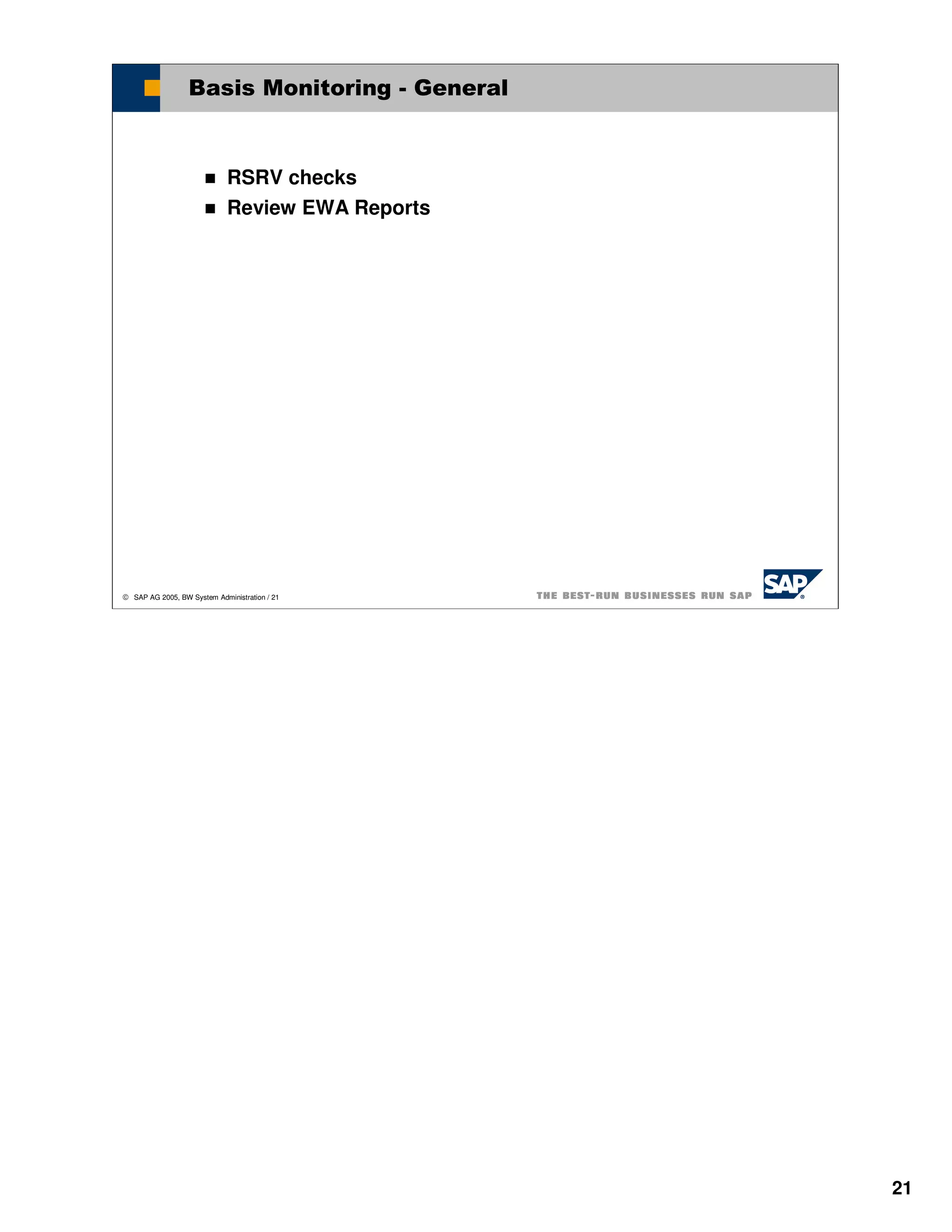 Basis Monitoring - General



                             RSRV checks
                             Review EWA Reports




 SAP AG 2005, BW System Administration / 21




                                                  21
 