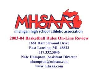 2003-04 Basketball Rules On-Line Review
         1661 Ramblewood Drive
         East Lansing, MI 48823
              517.332.5046
     Nate Hampton, Assistant Director
          nhampton@mhsaa.com
             www.mhsaa.com