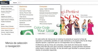 Menús de selección
o navegación
En este estilo de interacción el sistema le presenta al usuario la lista de
opciones o comandos posibles en cada momento y el usuario sólo ha de elegir
aquella opción u opciones que se correspondan con su objetivo.
A diferencia de las líneas de comandos, este estilo de interacción resulta
mucho más fácil de usar para usuarios inexpertos, ya que permite reconocer
cómo llevar a cabo la acción, en vez de tener que recordar o conocer previa-
mente el comando requerido.
 