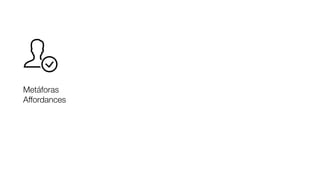 Metáforas
Affordances
 