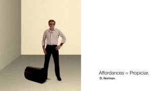 Affordances = Propiciar.
D. Norman.
 