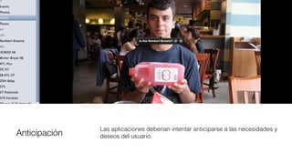 Anticipación
Las aplicaciones deberían intentar anticiparse a las necesidades y
deseos del usuario.
 