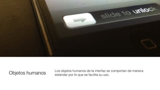 Objetos humanos
Los objetos humanos de la interfaz se comportan de manera
estándar por lo que se facilita su uso.
 