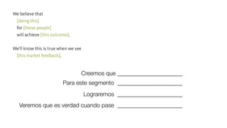 Creemos que ______________________
Para este segmento ______________________
Lograremos ______________________
Veremos que es verdad cuando pase ______________________
 