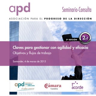 Santander, 4 de marzo de 2015
Seminario-Consulta
Claves para gestionar con agilidad y eficacia
Objetivos y flujos de trabajo
2ª EDICIÓN 2x1
 
