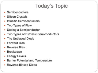Today’s Topic
 Semiconductors
 Silicon Crystals
 Intrinsic Semiconductors
 Two Types of Flow
 Doping a Semiconductor
...